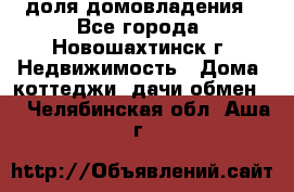 1/4 доля домовладения - Все города, Новошахтинск г. Недвижимость » Дома, коттеджи, дачи обмен   . Челябинская обл.,Аша г.